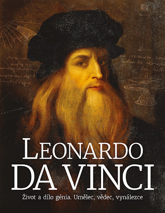 Leonardo da Vinci: Život a dílo génia. Umělec, vědec, vynálezce