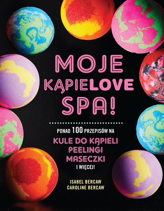 MOJE KĄPIELOVE SPA PONAD 100 PRZEPISÓW NA KULE DO KĄPIELI PEELINGI MASECZKI I WIĘCEJ