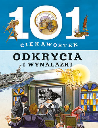 101 ciekawostek. Odkrycia i wynalazki