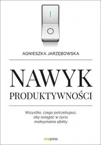 Nawyk produktywności. Wszystko czego potrzebujesz aby osiągać w życiu maksymalne efekty Nawyk produktywności. Wszystko czego potrzebujesz aby osiągać w życiu maksymalne efekty