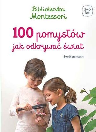 Biblioteczka Montessori. 100 pomysłów, jak odkrywać świat Biblioteczka Montessori. 100 pomysłów, jak odkrywać świat