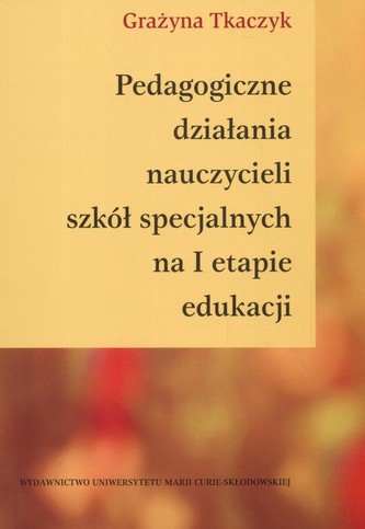 Pedagogiczne działania nauczycieli szkół specjalnych na I etapie edukacji Pedagogiczne działania nauczycieli szkół specjalnych na I etapie edukacji