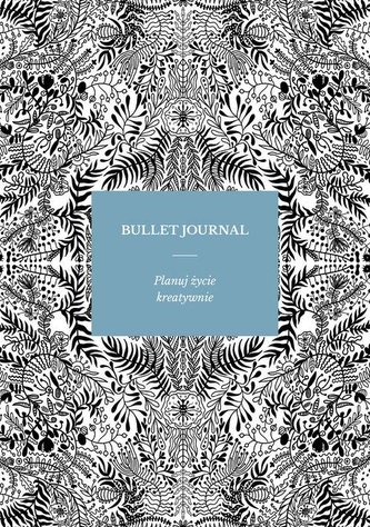Bullet Journal. Planuj życie kreatywnie Bullet Journal. Planuj życie kreatywnie