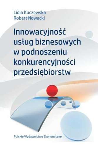 INNOWACYJNOŚĆ USŁUG BIZNESOWYCH W PODNOSZENIU KONKURENCYJNOŚCI PRZEDSIĘBIORSTW