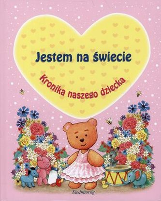JESTEM NA ŚWIECIE KRONIKA NASZEGO DZIECKA DZIEWCZYNKA WYD. 2011