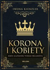 Korona i kobiety. Król Kazimierz Wielki bigamista