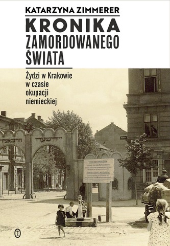 KRONIKA ZAMORDOWANEGO ŚWIATA ŻYDZI W KRAKOWIE W CZASIE OKUPACJI NIEMIECKIEJ