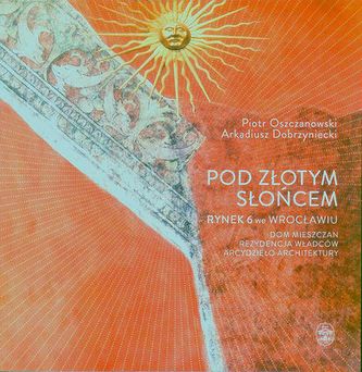 POD ZŁOTYM SŁOŃCEM RYNEK 6 WE WROCŁAWIU DOM MIESZCZAN REZYDENCJA WŁADCÓW ARCYDZIEŁO ARCHITEKTURY