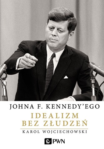 JOHNA F KENNEDYEGO IDEALIZM BEZ ZŁUDZEŃ