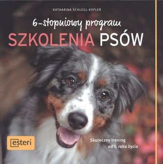 6-STOPNIOWY PROGRAM SZKOLENIA PSÓW SKUTECZNY TRENING OD PIERWSZEGO ROKU ŻYCIA