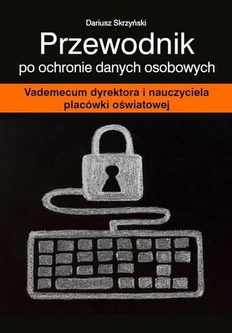 PRZEWODNIK PO OCHRONIE DANYCH OSOBOWYCH VADEMECUM DYREKTORA I NAUCZYCIELA PLACÓWKI OŚWIATOWEJ + CD PRZEWODNIK PO OCHRONIE DANYCH OSOBOWYCH VADEMECUM DYREKTORA I NAUCZYCIELA PLACÓWKI OŚWIATOWEJ + CD