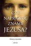 CZY NAPRAWDĘ ZNAMY JEZUSA