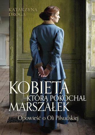 KOBIETA KTÓRĄ POKOCHAŁ MARSZAŁEK OPOWIEŚĆ O OLI PIŁSUDSKIEJ