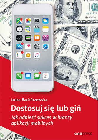 DOSTOSUJ SIĘ LUB GIŃ JAK ODNIEŚĆ SUKCES W BRANŻY APLIKACJI MOBILNYCH DOSTOSUJ SIĘ LUB GIŃ JAK ODNIEŚĆ SUKCES W BRANŻY APLIKACJI MOBILNYCH