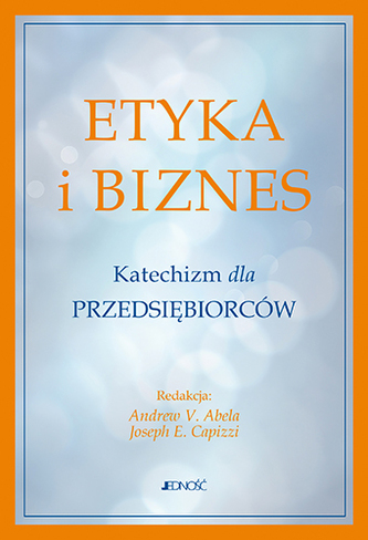 ETYKA I BIZNES KATECHIZM DLA PRZEDSIĘBIORCÓW