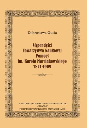 Stypendyści Towarzystwa Naukowej Pomocy im. Karola Marcinkowskiego 1841-1909 Stypendyści Towarzystwa Naukowej Pomocy im. Karola Marcinkowskiego 1841-1909