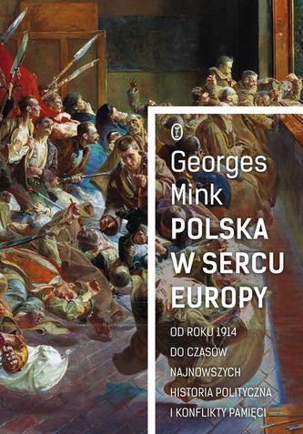 POLSKA W SERCU EUROPY OD ROKU 1914 DO CZASÓW NAJNOWSZYCH HISTORIA POLITYCZNA I KONFLIKTY PAMIĘCI