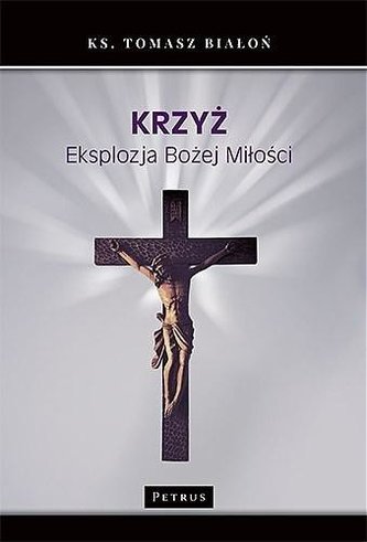 Krzyż. Eksplozja Bożej Miłości Krzyż. Eksplozja Bożej Miłości