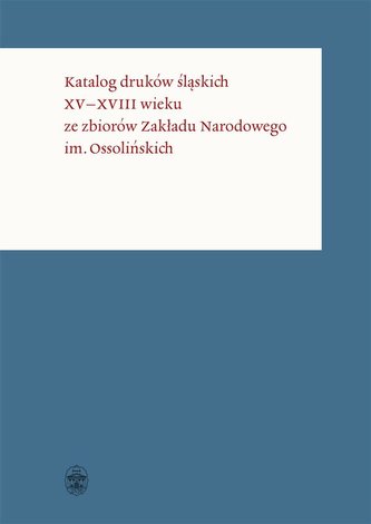 Katalog druków śląskich XVXVIII wieku ze zbiorów Katalog druków śląskich XVXVIII wieku ze zbiorów