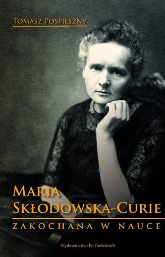 Maria Skłodowska-Curie. Zakochana w nauce Maria Skłodowska-Curie. Zakochana w nauce