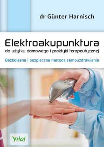 ELEKTROAKUPUNKTURA DO UŻYTKU DOMOWEGO I PRAKTYKI TERAPEUTYCZNEJ BEZBOLESNA I BEZPIECZNA METODA SAMOUZDRAWIANIA