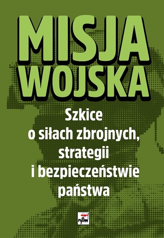 MISJA WOJSKA SZKICE O SIŁACH ZBROJNYCH STRATEGII I BEZPIECZEŃSTWIE PAŃSTWA