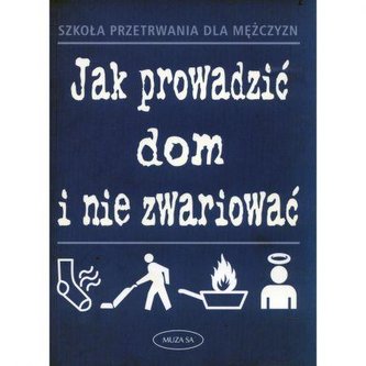 Jak prowadzić dom i nie zwariować. Szkoła przetrwania dla mężczyzn