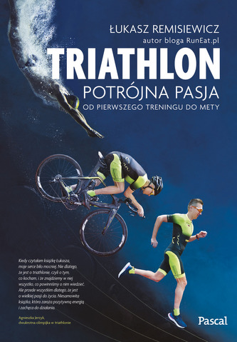 TRIATLON POTRÓJNA PASJA OD PIERWSZEGO TRENINGU DO METY
