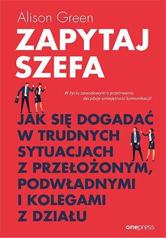 ZAPYTAJ SZEFA JAK SIĘ DOGADAĆ W TRUDNYCH SYTUACJACH Z PRZEŁOŻONYM PODWŁADNYMI I KOLEGAMI Z DZIAŁU ZAPYTAJ SZEFA JAK SIĘ DOGADAĆ W TRUDNYCH SYTUACJACH Z PRZEŁOŻONYM PODWŁADNYMI I KOLEGAMI Z DZIAŁU