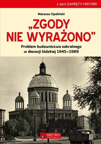 "Zgody nie wyrażono". Problem budownictwa sakralnego w diecezji łódzkiej 1945-1989