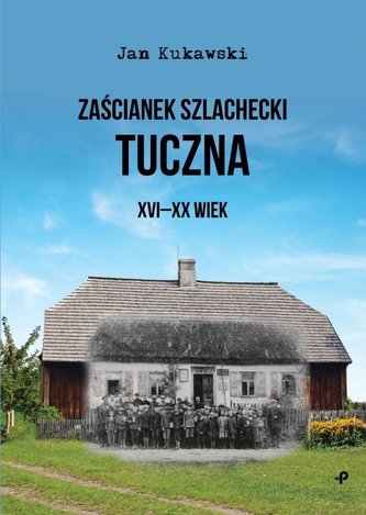 Zaścianek szlachecki Tuczna. XVI-XX wiek Zaścianek szlachecki Tuczna. XVI-XX wiek