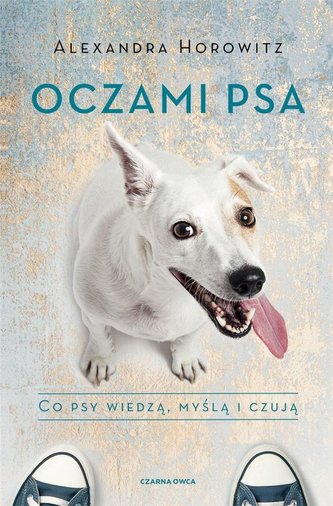 Oczami psa. Co psy wiedzą, myślą i czują Oczami psa. Co psy wiedzą, myślą i czują