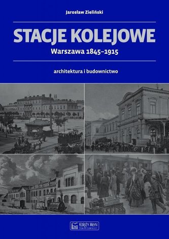 Stacje kolejowe - Warszawa 1845-1915 Stacje kolejowe - Warszawa 1845-1915