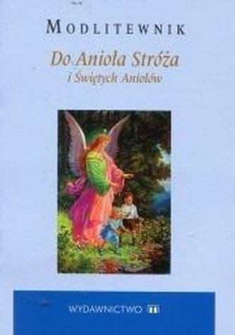Modlitewnik. Do Anioła Stróża i Świętych Aniołów