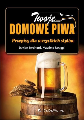 Twoje domowe piwa. Przepisy dla wszystkich stylów Twoje domowe piwa. Przepisy dla wszystkich stylów