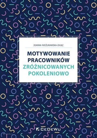 Motywowanie pracowników zróżnicowanych pokoleniowo Motywowanie pracowników zróżnicowanych pokoleniowo