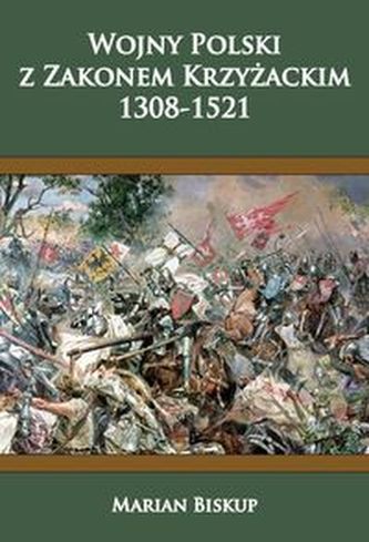 Wojny Polski z Zakonem Krzyżackim 1308-1521 Wojny Polski z Zakonem Krzyżackim 1308-1521