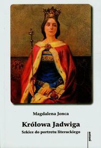 Królowa Jadwiga Szkice do portretu literackiego Królowa Jadwiga Szkice do portretu literackiego