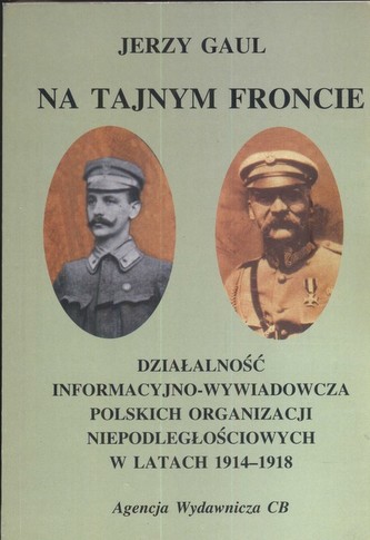 Na tajnym froncie Działalność wywiadowczo-informacyjna obozu niepodległościowego w latach 1914-1918 Na tajnym froncie Działalność wywiadowczo-informacyjna obozu niepodległościowego w latach 1914-1918