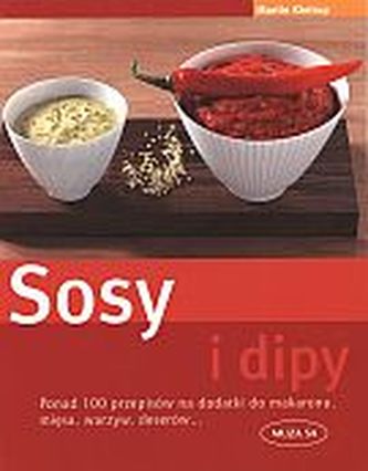 Sosy i dipy. Ponad 100 przepisów na dodatki do makaronu, mięsa, warzyw, deserów...