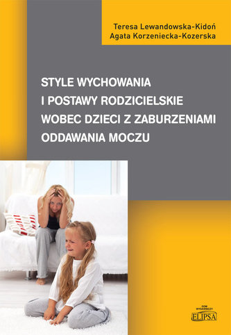 Style wychowania i postawy rodzicielskie wobec dzieci z zaburzeniami oddawania moczu Style wychowania i postawy rodzicielskie wobec dzieci z zaburzeniami oddawania moczu