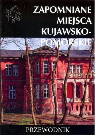 Zapomniane miejsca Kujawsko pomorskie Zapomniane miejsca Kujawsko pomorskie