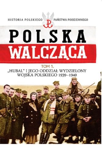 Polska Walcząca Tom 1 Hubal i jego Oddział Wydzielony Wojska Polskiego 1939-1940 Polska Walcząca Tom 1 Hubal i jego Oddział Wydzielony Wojska Polskiego 1939-1940