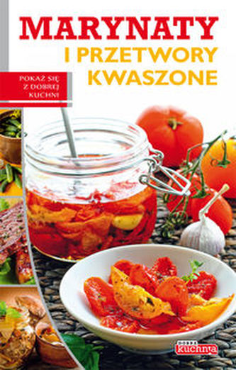 Dobra kuchnia Marynaty i przetwory kwaszone Dobra kuchnia Marynaty i przetwory kwaszone