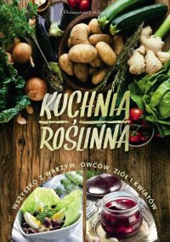 Kuchnia roślinna. Wszystko z warzyw, owoców, ziół i kwiatów