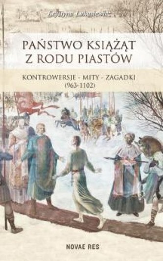 Państwo książąt z rodu Piastów. Kontrowersje, mity, zagadki (963-1102)