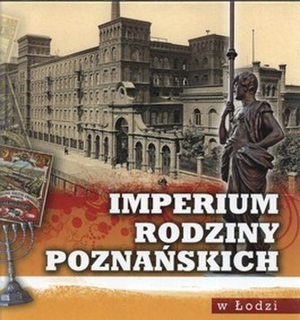 Imperium rodziny Poznańskich w Łodzi Imperium rodziny Poznańskich w Łodzi