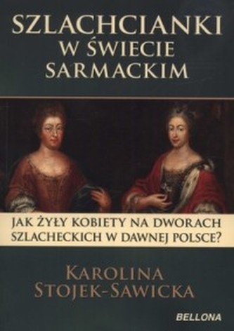 Szlachcianki w świecie sarmackim. Jak żyły kobiety na dworach szlacheckich w dawnej Polsce?