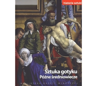 Historia sztuki. Tom 6. Sztuka gotyku. Późne średniowiecze