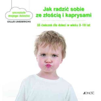 Jak radzić sobie ze złością i kaprysami. 35 ćwiczeń dla dzieci w wieku 3-10 lat
